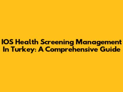 IOS Health Screening Management In Turkey: A Comprehensive Guide