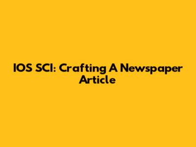 IOS SCI: Crafting A Newspaper Article