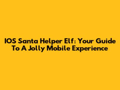 IOS Santa Helper Elf: Your Guide To A Jolly Mobile Experience