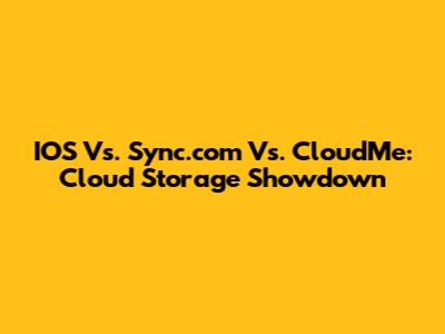 IOS Vs. Sync.com Vs. CloudMe: Cloud Storage Showdown