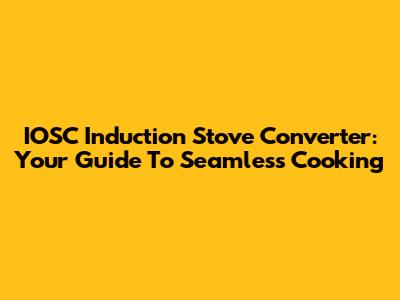 IOSC Induction Stove Converter: Your Guide To Seamless Cooking