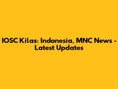 IOSC Kilas: Indonesia, MNC News - Latest Updates
