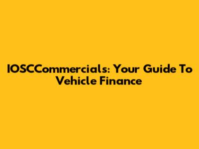 IOSCCommercials: Your Guide To Vehicle Finance