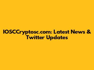 IOSCCryptosc.com: Latest News & Twitter Updates