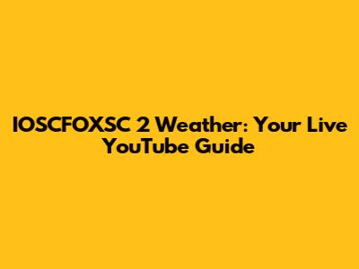 IOSCFOXSC 2 Weather: Your Live YouTube Guide