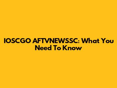 IOSCGO AFTVNEWSSC: What You Need To Know