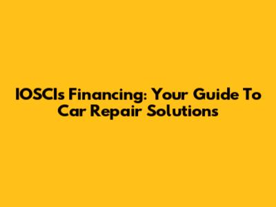 IOSCIs Financing: Your Guide To Car Repair Solutions