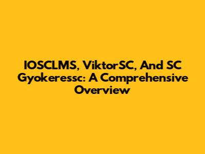 IOSCLMS, ViktorSC, And SC Gyokeressc: A Comprehensive Overview