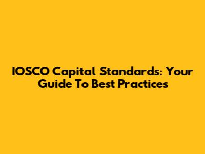 IOSCO Capital Standards: Your Guide To Best Practices