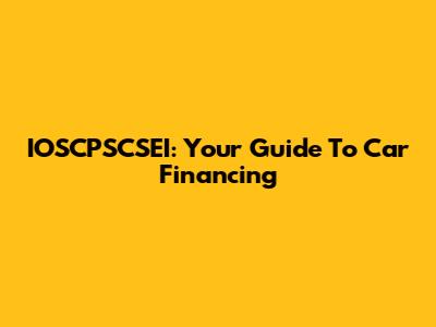 IOSCPSCSEI: Your Guide To Car Financing