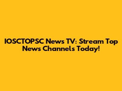 IOSCTOPSC News TV: Stream Top News Channels Today!