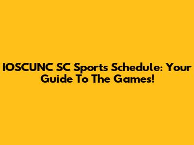 IOSCUNC SC Sports Schedule: Your Guide To The Games!