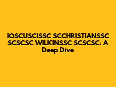 IOSCUSCISSC SCCHRISTIANSSC SCSCSC WILKINSSC SCSCSC: A Deep Dive