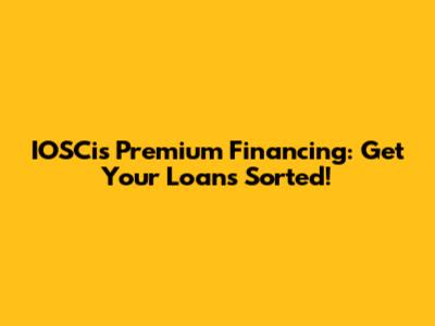 IOSCis Premium Financing: Get Your Loans Sorted!