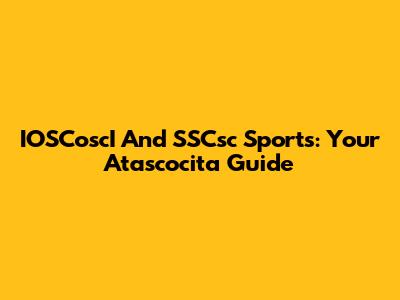 IOSCoscI And SSCsc Sports: Your Atascocita Guide
