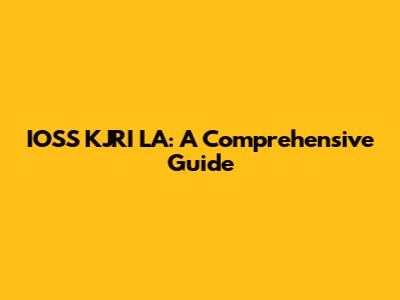 IOSS KJRI LA: A Comprehensive Guide