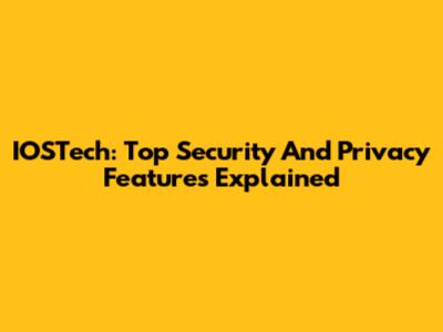 IOSTech: Top Security And Privacy Features Explained