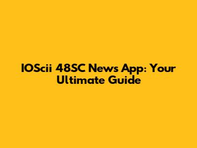 IOScii 48SC News App: Your Ultimate Guide