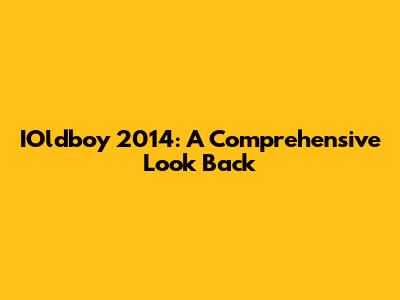 IOldboy 2014: A Comprehensive Look Back