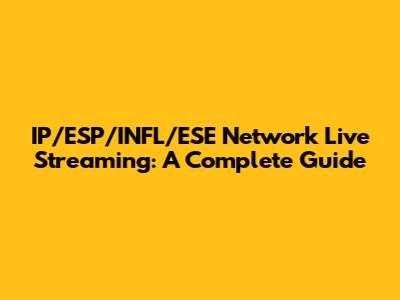IP/ESP/INFL/ESE Network Live Streaming: A Complete Guide