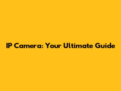 IP Camera: Your Ultimate Guide