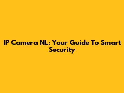 IP Camera NL: Your Guide To Smart Security