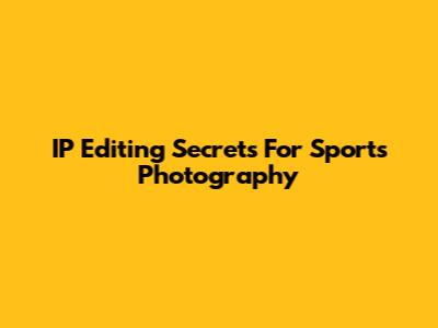IP Editing Secrets For Sports Photography