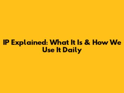 IP Explained: What It Is & How We Use It Daily