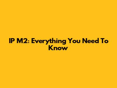 IP M2: Everything You Need To Know