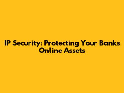 IP Security: Protecting Your Bank's Online Assets