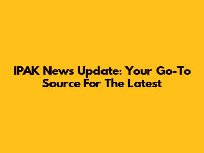 IPAK News Update: Your Go-To Source For The Latest
