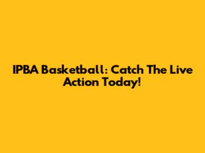 IPBA Basketball: Catch The Live Action Today!