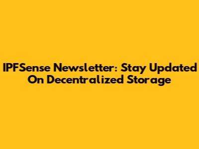 IPFSense Newsletter: Stay Updated On Decentralized Storage