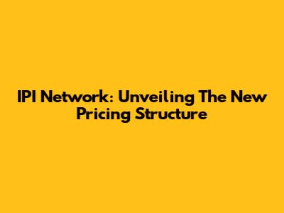 IPI Network: Unveiling The New Pricing Structure