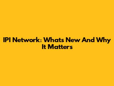 IPI Network: What's New And Why It Matters