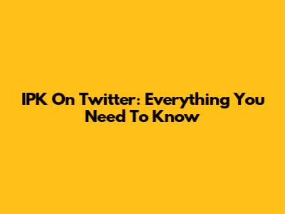 IPK On Twitter: Everything You Need To Know