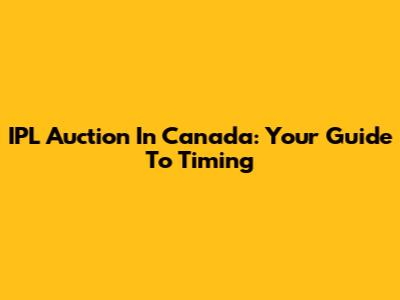 IPL Auction In Canada: Your Guide To Timing