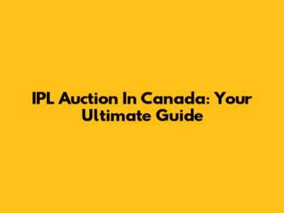 IPL Auction In Canada: Your Ultimate Guide