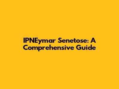 IPNEymar Senetose: A Comprehensive Guide