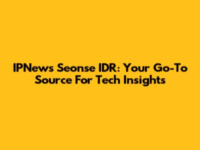 IPNews Seonse IDR: Your Go-To Source For Tech Insights