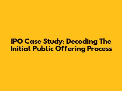 IPO Case Study: Decoding The Initial Public Offering Process