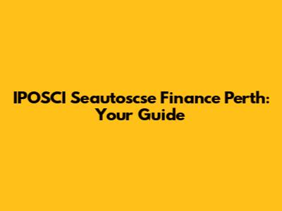 IPOSCI Seautoscse Finance Perth: Your Guide