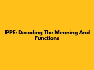 IPPE: Decoding The Meaning And Functions