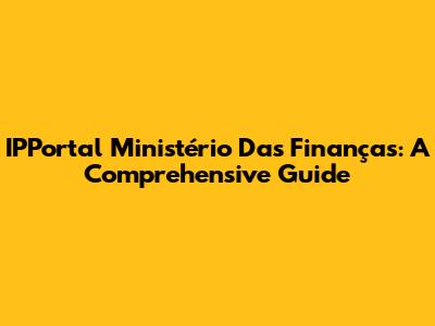 IPPortal Ministério Das Finanças: A Comprehensive Guide