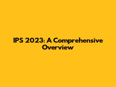 IPS 2023: A Comprehensive Overview
