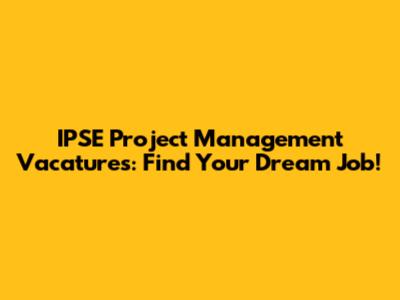 IPSE Project Management Vacatures: Find Your Dream Job!