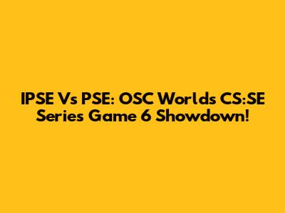 IPSE Vs PSE: OSC Worlds CS:SE Series Game 6 Showdown!