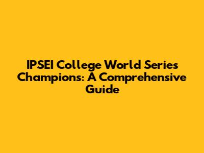 IPSEI College World Series Champions: A Comprehensive Guide
