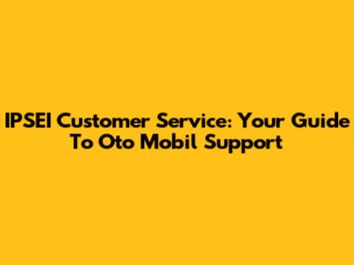IPSEI Customer Service: Your Guide To Oto Mobil Support