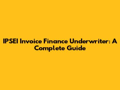 IPSEI Invoice Finance Underwriter: A Complete Guide